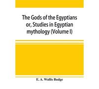 The gods of the Egyptians: or, Studies in Egyptian mythology (Volume I)