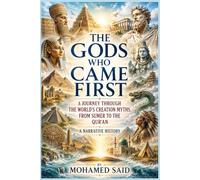 The Gods Who Came First: A Journey Through the World’s Creation Myths, From Sumer to the Qur’an (THE WORLD OF MYTHS & MYTHOLOGY)