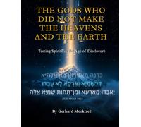 THE GODS WHO DID NOT MAKE THE HEAVENS AND THE EARTH: Testing the Spirits in the Age of Disclosure
