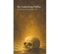 The Godseeking Nihilist: A Collection Of Aphorisms Vol.1