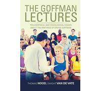 The Goffman Lectures: Philosophical and Sociological Essays About the Writings of Erving Goffman