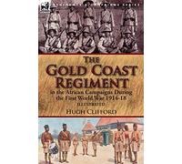 The Gold Coast Regiment in the African Campaigns During the First World War 1914-18