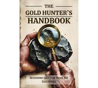 The Gold Hunter's Handbook: Recovering Gold from Rocks and Electronics