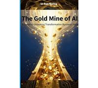 The Gold Mine of AI: A Guide to Unlocking Transformative Business Value (AI Learning (Artificial Intelligence) DeepSeek, AI Motor For Beginners, Kids and Teenagers)