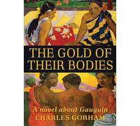 The Gold of Their Bodies: A Novel about Gauguin
