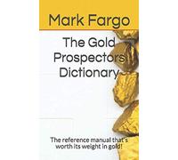 The Gold Prospectors Dictionary: The reference manual that's worth its weight in gold!