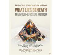 The Gold Standard In Hiring What Lies Beneath: The Multi-Spectral Method (The Multi-Spectral Method: The Science of Personality, Aptitude, and Integrity to Hire the Best Employees)