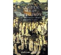 The Golden Age of Burgundy: The Magnificent Dukes and Their Courts