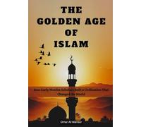 THE GOLDEN AGE OF ISLAM: How Early Muslim Scholars Built a Civilization That Changed the World