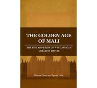The Golden Age of Mali: The Rise and Reign of West Africa’s Greatest Empire