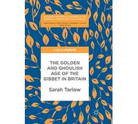 The Golden and Ghoulish Age of the Gibbet in Britain (Palgrave Historical Studies in the Criminal Corpse and its Afterlife)
