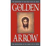 The Golden Arrow: The Revelations of Sr. Mary of St. Peter (1816-1848 On Devotion to the Holy Face of Jesus)