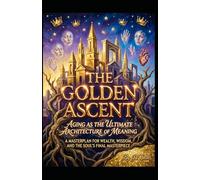 The Golden Ascent. Aging as the Ultimate Architecture of Meaning: A Masterplan for Wealth, Wisdom, and the Soul's Final Masterpiece (Hard Life Problems Worth Solving)