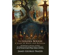 The Golden Bough: A Landmark Work on Ritual and Religion (World Mythology Insights): Exploring global magic traditions and beliefs - Illustrated Edition with Author Biography
