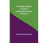 The Golden Bough: A Study in Comparative Religion (Volume I)