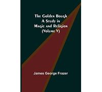 The Golden Bough: A Study in Magic and Religion (Volume V)