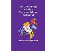 The Golden Bough: A Study in Magic and Religion (Volume X)