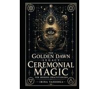 The Golden Dawn Legacy: Ceremonial Magic for Modern Practitioners (The Hermetic Foundations Collection)