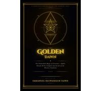 The Golden Dawn: The Complete Grimoire of Creation Magic Spells, Rituals, Angelic Names, Kabbalah, and the Sacred Arts of the Hermetic Order