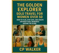 The Golden Explorer: Solo Travel for Women Over 50: How to Plan, Stay Safe, and Create Unforgettable Memories Around the Globe