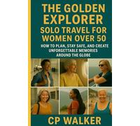 The Golden Explorer: Solo Travel for Women Over 50: How to Plan, Stay Safe, and Create Unforgettable Memories Around the Globe