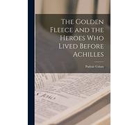 The Golden Fleece and the Heroes Who Lived Before Achilles