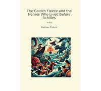 The Golden Fleece and the Heroes Who Lived Before Achilles (Classic Books)