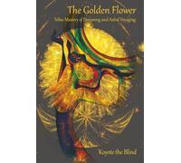 The Golden Flower: Toltec Mastery of Dreaming and Astral Voyaging (Consciousness Classics)