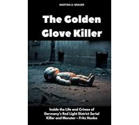 The Golden Glove Killer: Inside the Life and Crimes of Germany’s Red Light District Serial Killer and Monster - Fritz Honka (The Lost Ones)