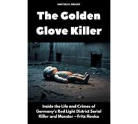 The Golden Glove Killer: Inside the Life and Crimes of Germany’s Red Light District Serial Killer and Monster - Fritz Honka (The Lost Ones)