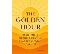 “The Golden Hour: Designing a Morning Routine That Transforms Your Life”