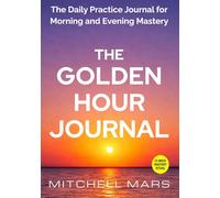THE GOLDEN HOUR JOURNAL: Stop Wasting Your First and Last Hour-Master Your Morning, Own Your Evening, and Reclaim Your Time