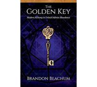 The Golden Key: Modern Alchemy to Unlock Infinite Abundance