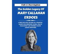 The Golden Legacy of Mary Callahan Erdoes: A deep dive into the rise of a financial leader who redefined global wealth management and inspired change across industries (The Wealth Architects)