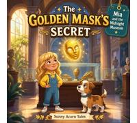 The Golden Mask's Secret: A Magical Bedtime Adventure About Courage, Curiosity, and Friendship for Kids (Mystery Picture Book for Ages 4-8) (Mia and the Midnight Museum Book 1)