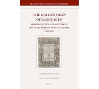 The Golden Mean of Languages: Forging Dutch and French in the Early Modern Low Countries (1540-1620): 305 (Brill's Studies in Intellectual History, 305)