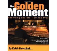 The Golden Moment: Recording Secrets from the Pros by Hatschek, Keith published by Backbeat Books (2006)