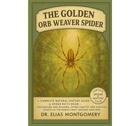 The Golden Orb Weaver Spider: A Complete Natural History Guide & Spider Facts Book - Fascinating Web Building, Spider Habitat, and Survival Secrets of the World’s Most Dazzling Arachnid