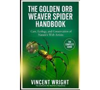 THE GOLDEN ORB WEAVER SPIDER HANDBOOK: Care, Ecology, and Conservation of Nature’s Web Artists