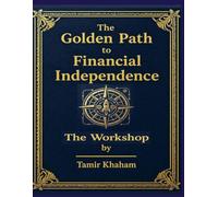The Golden Path to Financial Independence - Workshop: An Engineered System for Building Asset-Driven Financial Freedom