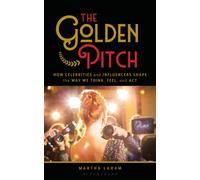 The Golden Pitch : How Celebrities and Influencers Shape the Way We Think, Feel, and Act