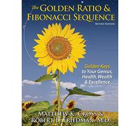 The Golden Ratio & Fibonacci Sequence: Golden Keys to Your Genius, Health, Wealth & Excellence