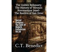 The Golden Reliquary: The History of Verona’s Romanesque Jewel-The Basilica of San Zeno: Sacred Compass: The Light Of Modern Catholicism Vol.58