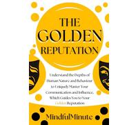 The Golden Reputation: Master Human Nature, Behaviour, Communication Skills, Influence Strategies, Persuasion Techniques, and Reputation Management for Lasting Relationships and Authentic Leadership