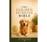 The Golden Retriever Bible: The Ultimate Guide to Golden Retriever Puppy Training, Housebreaking, Behavior, and Everyday Care
