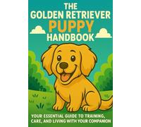 The Golden Retriever Puppy Handbook: Your Essential Guide to Training, Care, and Living with Your New Companion (The New Puppy Parent Handbook: Your ... Care, and Living with Your New Companion)