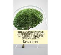 The Golden Sayings of Epictetus In Plain and Simple English (Translated)