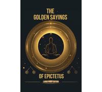 THE GOLDEN SAYINGS OF EPICTETUS (LARGE PRINT EDITION): Stoic Principles for Clear Thinking, Self-Mastery, and Harmonious Living