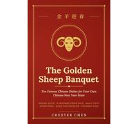 The Golden Sheep Banquet: Ten Famous Chinese Dishes for Your Own Chinese New Year Feast