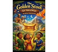 The Golden Stool: Epic Tales of Magic and African Legends for Kids